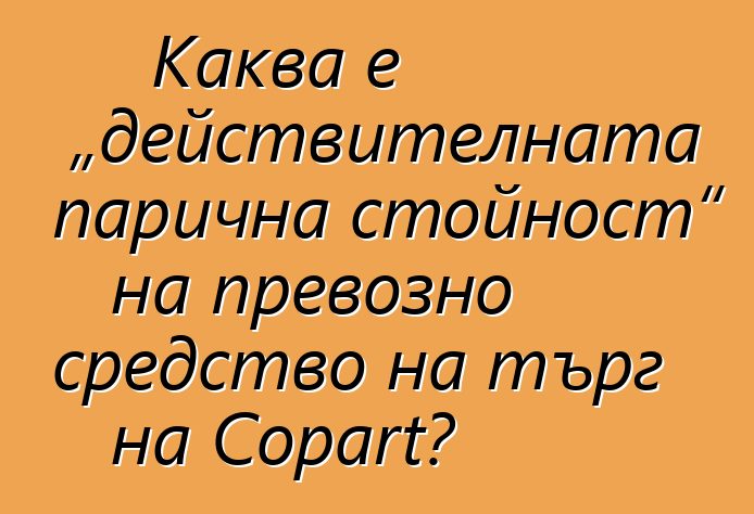Каква е „действителната парична стойност“ на превозно средство на търг на Copart?