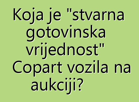 Koja je "stvarna gotovinska vrijednost" Copart vozila na aukciji?
