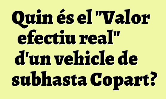 Quin és el "Valor efectiu real" d'un vehicle de subhasta Copart?