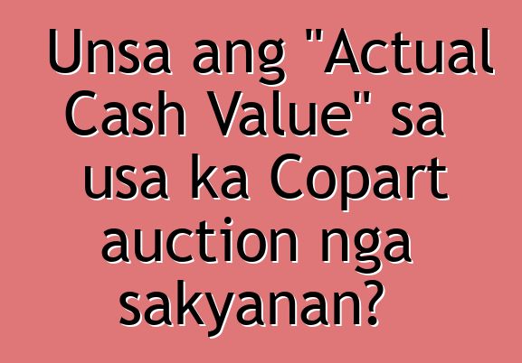 Unsa ang "Actual Cash Value" sa usa ka Copart auction nga sakyanan?