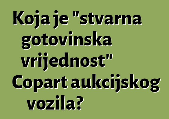 Koja je "stvarna gotovinska vrijednost" Copart aukcijskog vozila?