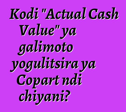 Kodi "Actual Cash Value" ya galimoto yogulitsira ya Copart ndi chiyani?