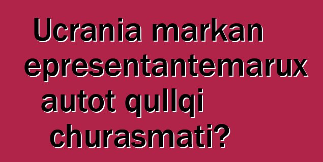 Ucrania markan representantemarux autot qullqi churasmati?