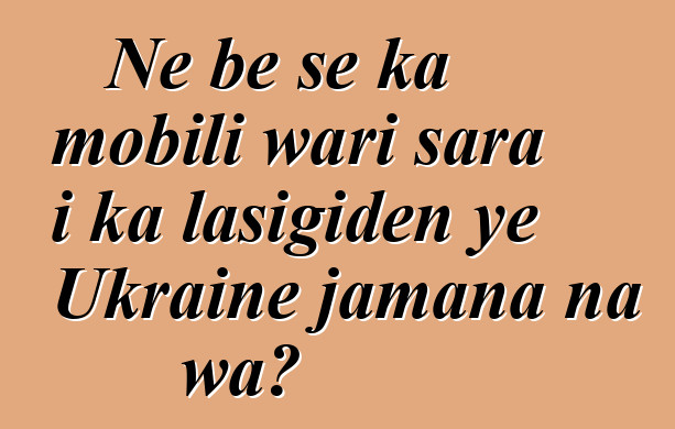 Ne bɛ se ka mobili wari sara i ka lasigiden ye Ukraine jamana na wa?
