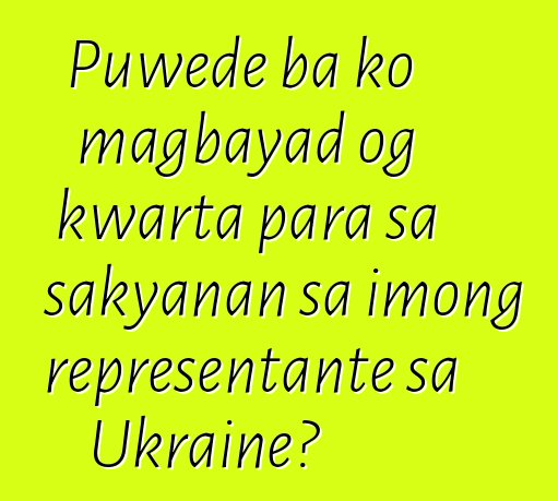 Puwede ba ko magbayad og kwarta para sa sakyanan sa imong representante sa Ukraine?