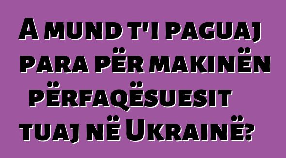 A mund t'i paguaj para për makinën përfaqësuesit tuaj në Ukrainë?