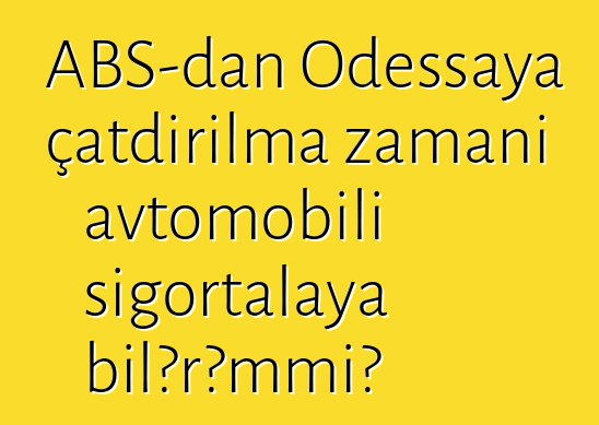 ABŞ-dan Odessaya çatdırılma zamanı avtomobili sığortalaya bilərəmmi?