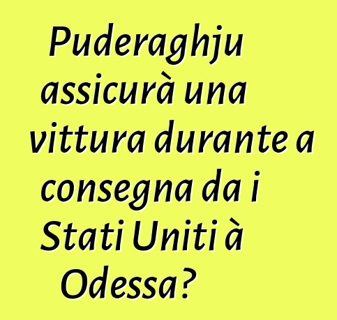 Puderaghju assicurà una vittura durante a consegna da i Stati Uniti à Odessa?
