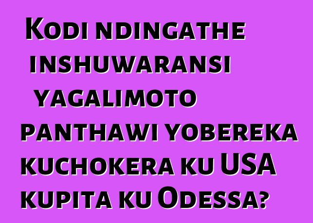 Kodi ndingathe inshuwaransi yagalimoto panthawi yobereka kuchokera ku USA kupita ku Odessa?