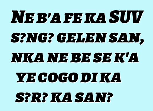 Ne b'a fɛ ka SUV sɔngɔ gɛlɛn san, nka ne bɛ se k'a ye cogo di ka sɔrɔ ka san?