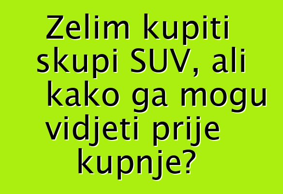 Želim kupiti skupi SUV, ali kako ga mogu vidjeti prije kupnje?