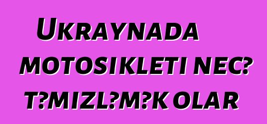 Ukraynada motosikleti necə təmizləmək olar