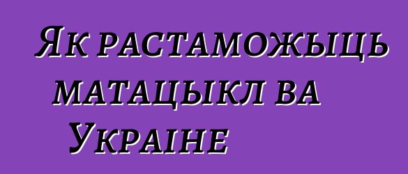 Як растаможыць матацыкл ва Украіне
