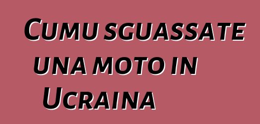Cumu sguassate una moto in Ucraina