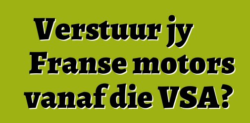 Verstuur jy Franse motors vanaf die VSA?