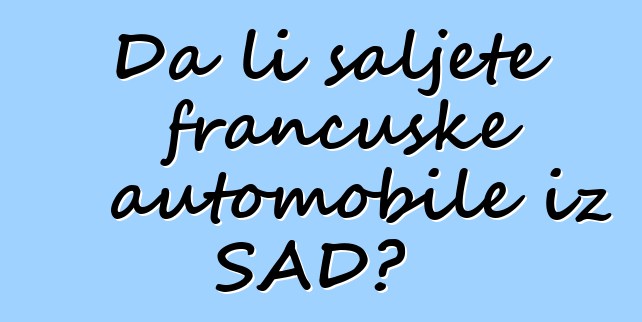 Da li šaljete francuske automobile iz SAD?