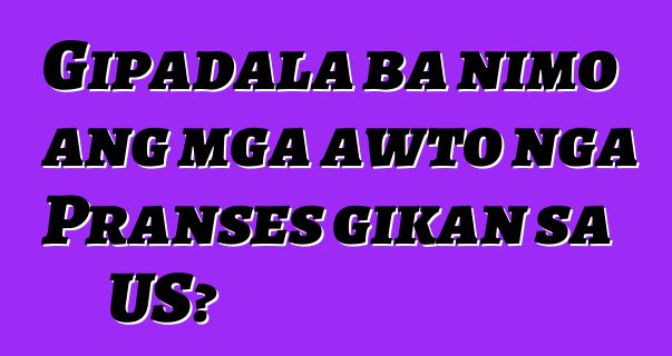 Gipadala ba nimo ang mga awto nga Pranses gikan sa US?