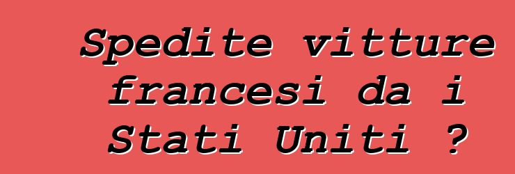 Spedite vitture francesi da i Stati Uniti ?