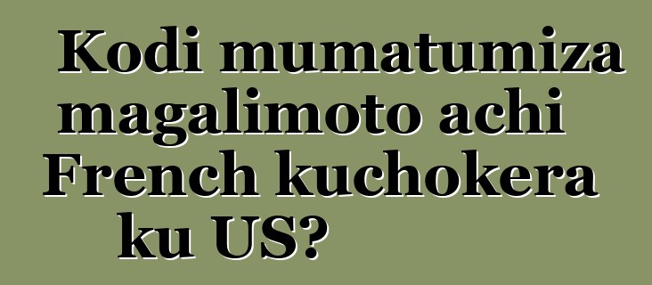 Kodi mumatumiza magalimoto achi French kuchokera ku US?