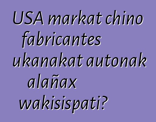 USA markat chino fabricantes ukanakat autonak alañax wakisispati?