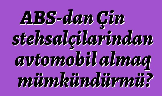 ABŞ-dan Çin istehsalçılarından avtomobil almaq mümkündürmü?