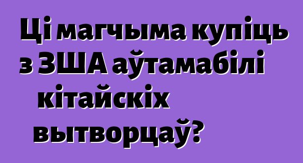 Ці магчыма купіць з ЗША аўтамабілі кітайскіх вытворцаў?