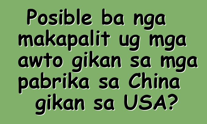Posible ba nga makapalit ug mga awto gikan sa mga pabrika sa China gikan sa USA?