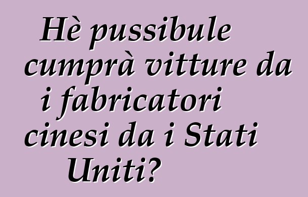 Hè pussibule cumprà vitture da i fabricatori cinesi da i Stati Uniti?