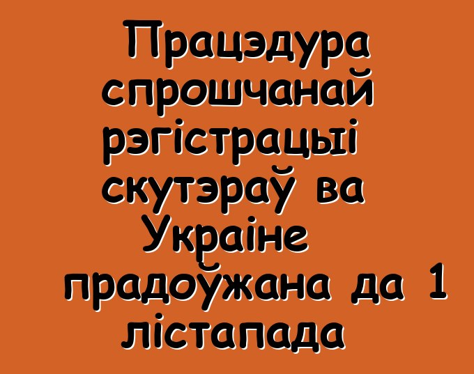 Працэдура спрошчанай рэгістрацыі скутэраў ва Украіне прадоўжана да 1 лістапада