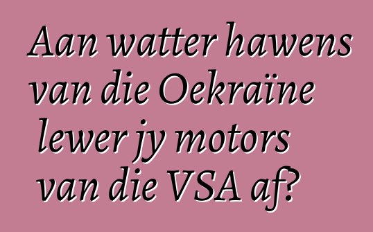 Aan watter hawens van die Oekraïne lewer jy motors van die VSA af?