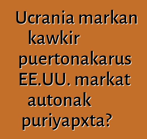 Ucrania markan kawkir puertonakarus EE.UU. markat autonak puriyapxta?