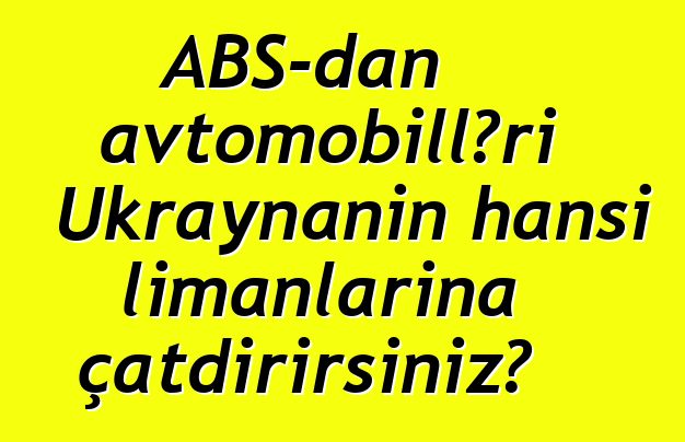 ABŞ-dan avtomobilləri Ukraynanın hansı limanlarına çatdırırsınız?