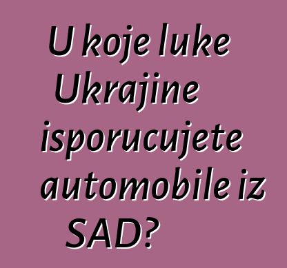 U koje luke Ukrajine isporučujete automobile iz SAD?