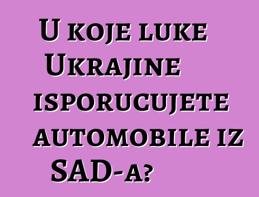 U koje luke Ukrajine isporučujete automobile iz SAD-a?