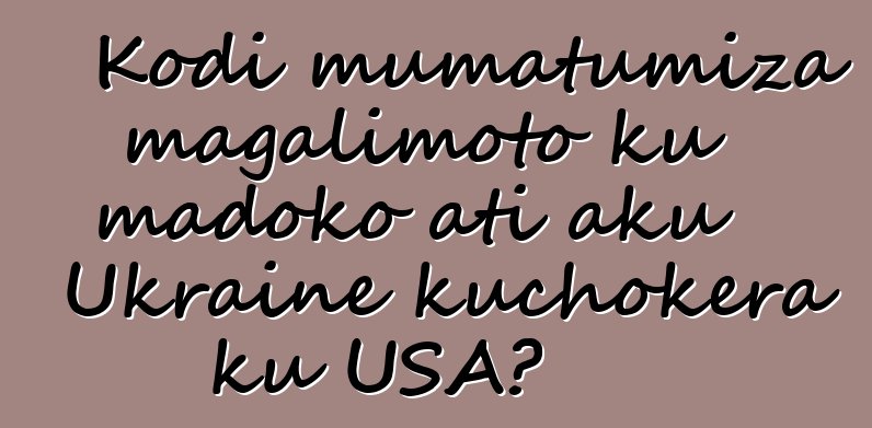 Kodi mumatumiza magalimoto ku madoko ati aku Ukraine kuchokera ku USA?