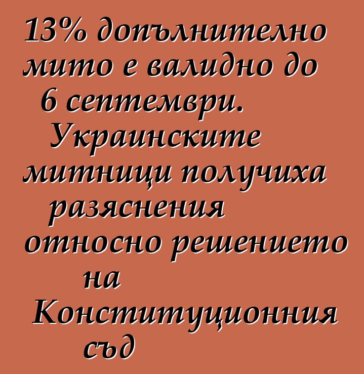 13% допълнително мито е валидно до 6 септември. Украинските митници получиха разяснения относно решението на Конституционния съд