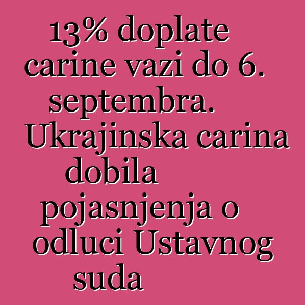 13% doplate carine važi do 6. septembra. Ukrajinska carina dobila pojašnjenja o odluci Ustavnog suda