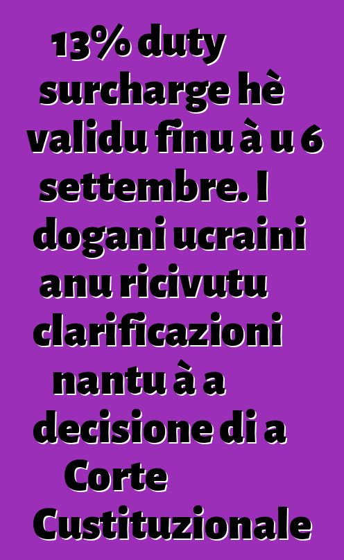 13% duty surcharge hè validu finu à u 6 settembre. I dogani ucraini anu ricivutu clarificazioni nantu à a decisione di a Corte Custituzionale
