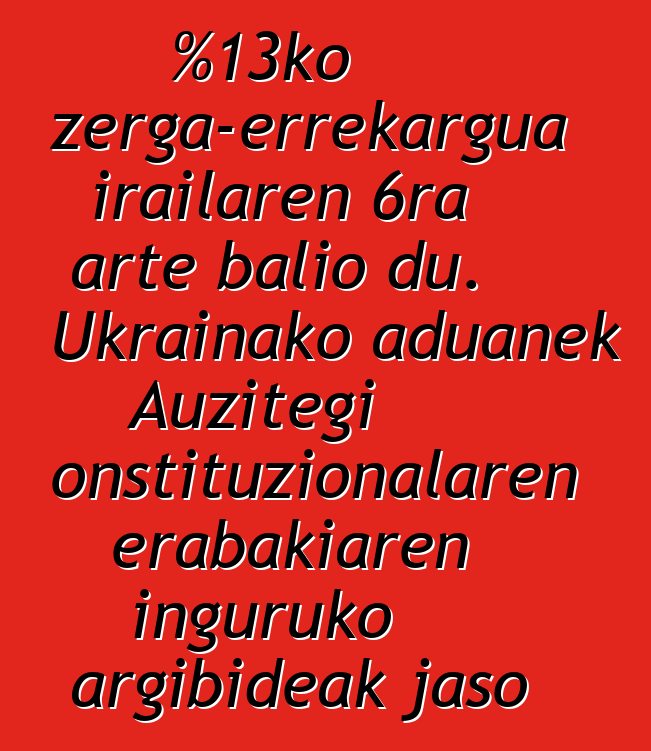 %13ko zerga-errekargua irailaren 6ra arte balio du. Ukrainako aduanek Auzitegi Konstituzionalaren erabakiaren inguruko argibideak jaso dituzte