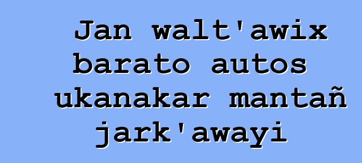 Jan walt’awix barato autos ukanakar mantañ jark’awayi