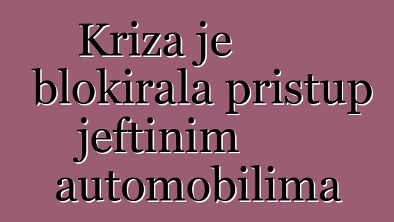 Kriza je blokirala pristup jeftinim automobilima
