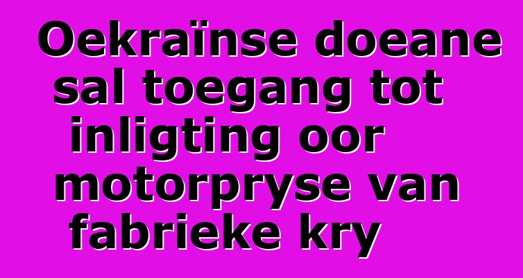 Oekraïnse doeane sal toegang tot inligting oor motorpryse van fabrieke kry