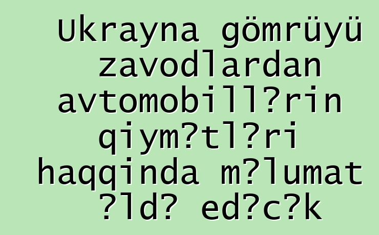 Ukrayna gömrüyü zavodlardan avtomobillərin qiymətləri haqqında məlumat əldə edəcək