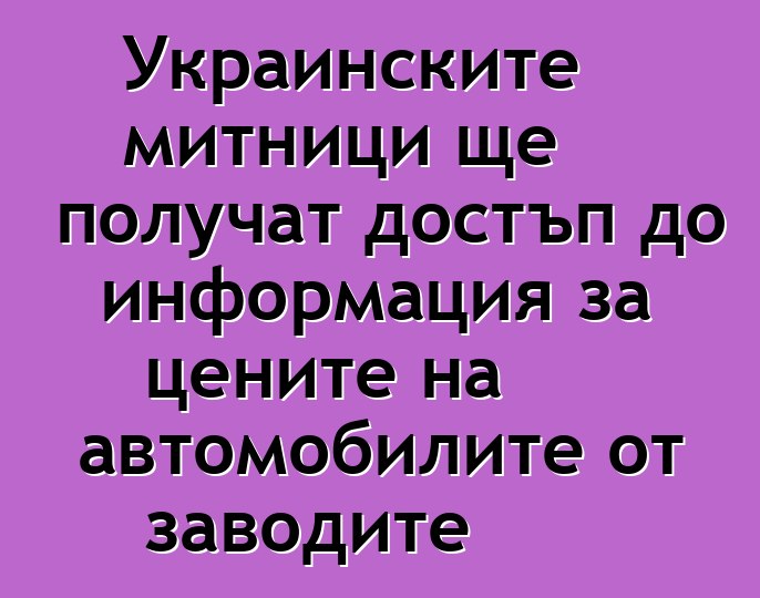 Украинските митници ще получат достъп до информация за цените на автомобилите от заводите