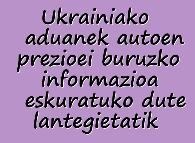 Ukrainiako aduanek autoen prezioei buruzko informazioa eskuratuko dute lantegietatik
