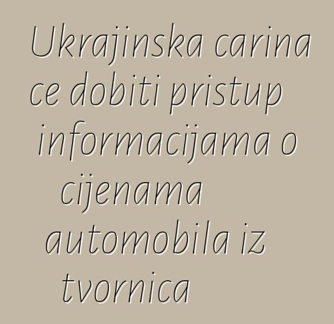 Ukrajinska carina će dobiti pristup informacijama o cijenama automobila iz tvornica