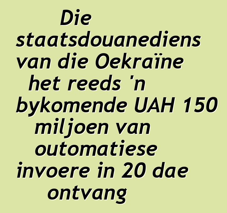 Die staatsdouanediens van die Oekraïne het reeds 'n bykomende UAH 150 miljoen van outomatiese invoere in 20 dae ontvang