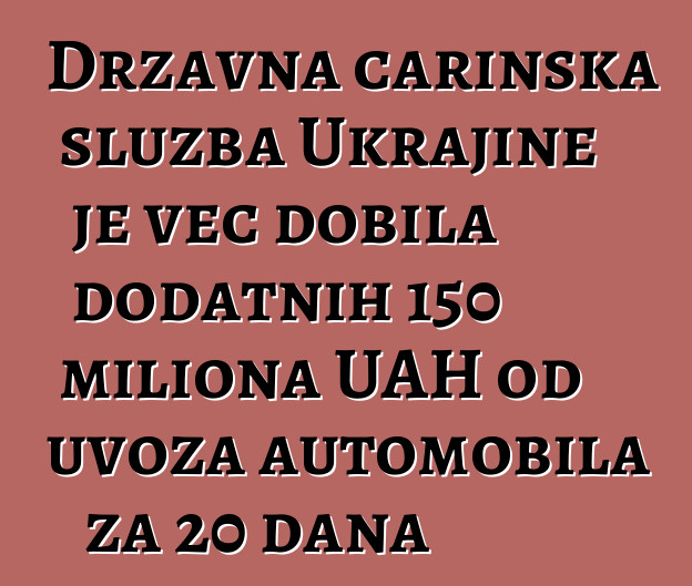 Državna carinska služba Ukrajine je već dobila dodatnih 150 miliona UAH od uvoza automobila za 20 dana