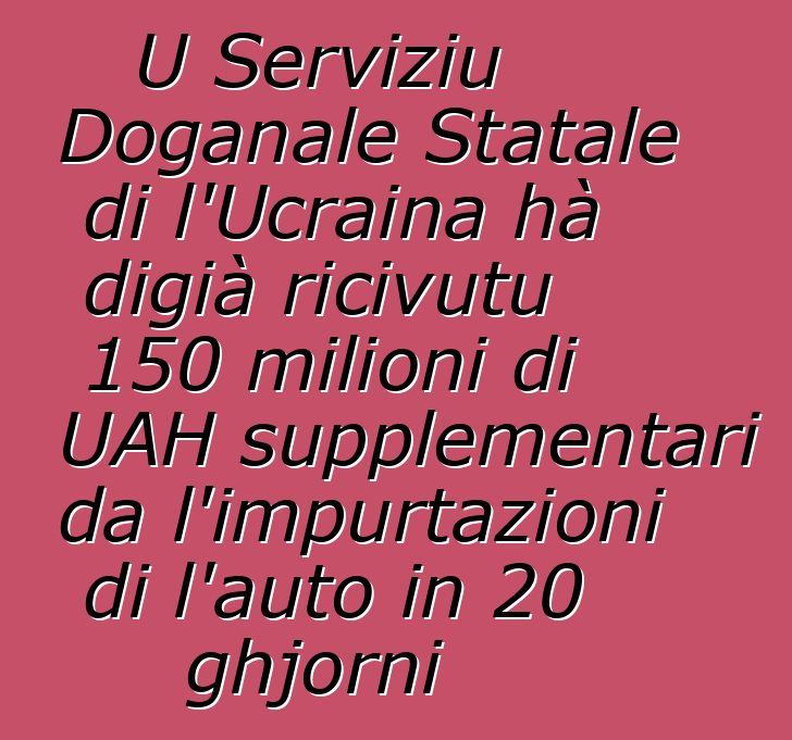 U Serviziu Doganale Statale di l'Ucraina hà digià ricivutu 150 milioni di UAH supplementari da l'impurtazioni di l'auto in 20 ghjorni
