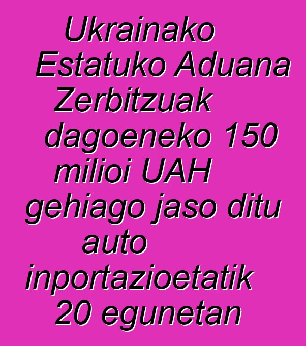 Ukrainako Estatuko Aduana Zerbitzuak dagoeneko 150 milioi UAH gehiago jaso ditu auto inportazioetatik 20 egunetan